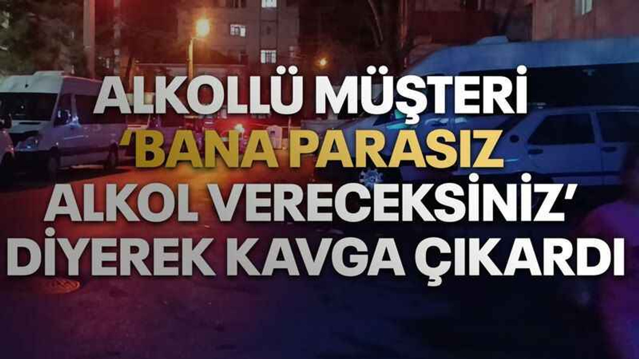 Alkollü müşteri ‘Bana parasız alkol vereceksiniz’ diyerek kavga çıkardı